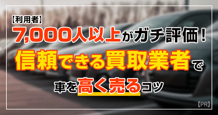 もう迷わない！「7000人以上が選んだ」信頼できる買取業者で車を高く売るコツ