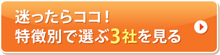 迷ったらココ!特徴別で選ぶ3社を見る